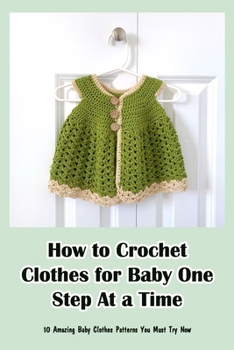 Paperback How to Crochet Clothes for Baby One Step At a Time: 10 Amazing Baby Clothes Patterns You Must Try Now Book