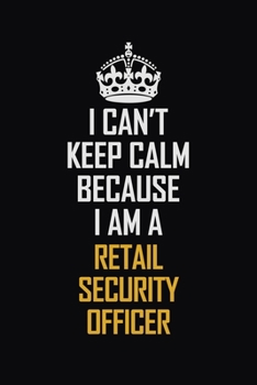 I Can't Keep Calm Because I Am A Retail Security Officer: Motivational Career Pride Quote 6x9 Blank Lined Job Inspirational Notebook Journal