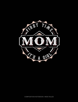 First Time Mom It's A Girl: Composition Notebook: Wide Ruled