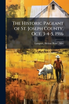 Paperback The Historic Pageant of St. Joseph County, Oct. 3-4-5, 1916 Book