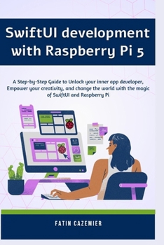 Paperback SwiftUI development with Raspberry Pi 5: A Step-by-Step Guide to Unlock your inner app developer, Empower your creativity, and change the world with t Book