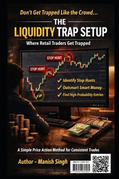 The Liquidity Trap Setup: Where Retail Traders Get Trapped: A Simple Price Action Method to Identify Stop Hunts, Smart Money Moves, and High-Probability Entries (Rule-Based Trading Setup Series)