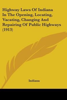 Paperback Highway Laws Of Indiana In The Opening, Locating, Vacating, Changing And Repairing Of Public Highways (1913) Book