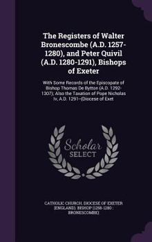 The Registers of Walter Bronescombe (A.D. 1257-1280), and Peter Quivil (A.D. 1280-1291), Bishops of Exeter: With Some Records of the Episcopate of ... Pope Nicholas Iv, A.D. 1291--(Diocese of Exet