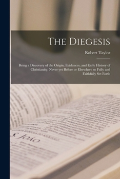 Paperback The Diegesis; Being a Discovery of the Origin, Evidences, and Early History of Christianity, Never yet Before or Elsewhere so Fully and Faithfully Set Book