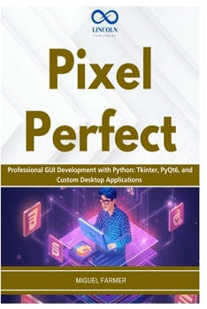 Pixel Perfect: Professional GUI Development with Python: Tkinter, PyQt6, and Custom Desktop Applications