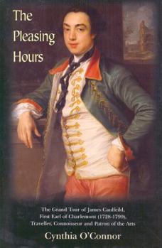 Hardcover The Pleasing Hours: James Caulfeild, First Earl of Charlemont 1728-99: Traveller, Connoisseur, and Patron of the Arts in Ireland Book