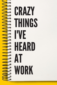 Crazy Things I've Heard at Work a Beautiful Work Notebook : Lined Notebook / Journal Gift, Notebook for Crazy Things I've Heard at Work ,120 Pages, 6 X 9 Inches , Gift for Crazy Things I've Heard at W
