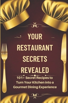 Paperback Your Restaurant Secrets Revealed: 101+ Secret Recipes to Turn Your Kitchen into a Gourmet Dining Experience Book