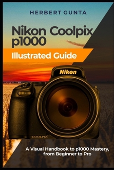 Paperback Nikon Coolpix p1000 Illustrated Guide: A Visual Handbook to p1000 Mastery, from Beginner to Pro Book