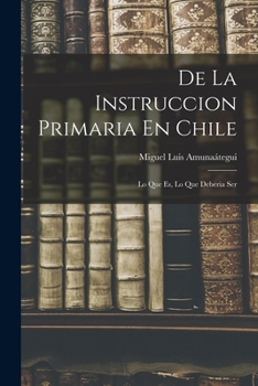 Paperback De La Instruccion Primaria En Chile: Lo Que Es, Lo Que Deberia Ser [Spanish] Book