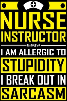 Paperback Nurse Instructor I Am Allergic to Stupidity I Break Out in Sarcasm: The Funniest Things Patients Say: A Journal to collect Quotes, Memories, and Stori Book