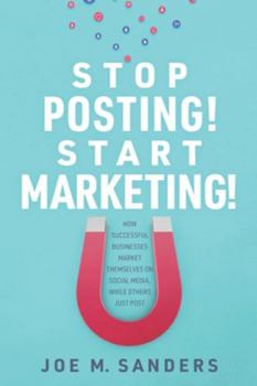 Paperback Stop Posting! Start Marketing!: How successful companies market themselves on social media, while others just post Book