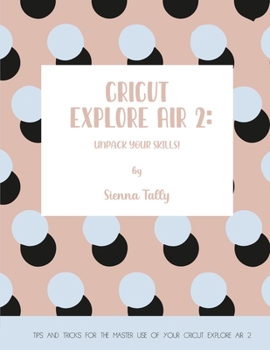 Paperback Cricut Explore Air 2: Unpack Your Skills! Tips and Tricks for the Master Use of Your Cricut Explore Book