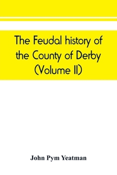 Paperback The feudal history of the County of Derby; (chiefly during the 11th, 12th, and 13th centuries) (Volume II) Book