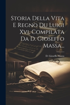 Paperback Storia Della Vita E Regno Du Luigi Xvi, Compilata Da D. Gioseffo Massa... [Italian] Book