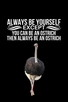Always Be Yourself Except You Can Be An Ostrich Then Always Be An Ostrich: Funny Novelty Ostrich Gift | Personalized Ostrich Themed Gift For Ostrich Lovers | Blank Lined Journal To Write In (Gag Gift)