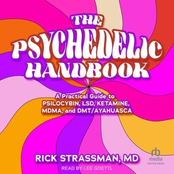 The Psychedelic Handbook: A Practical Guide to Psilocybin, Lsd, Ketamine, Mdma, and Ayahuasca