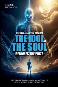 Paperback When the Algorithm Becomes the Idol & the Soul Becomes the Prize: Why Technology Alone Cannot Save Us and Who Really Rules the Future? Book