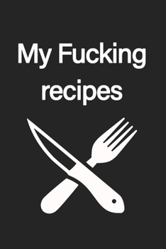 My Fucking Recipes: Recipe Journal - Blank Cookbook - Gift for Foodies, Chefs and Cooks (perfect for Recipes & Notes)