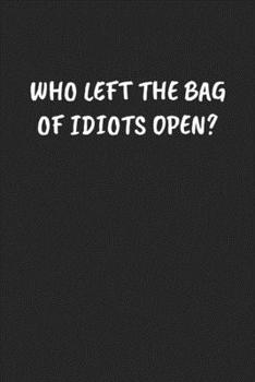 Paperback Who Left the Bag of Idiots Open?: Funny Sarcastic Coworker Journal - Blank Lined Gift Notebook Book