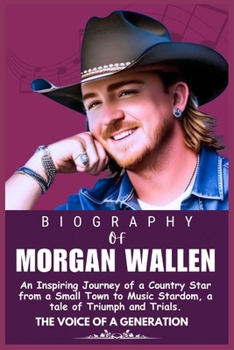 THE BIOGRAPHY OF MORGAN WALLEN: An Inspiring Journey of a Country Star from a Small Town to Music Stardom, a tale of Triumph and Trials. (Legends who Shaped the world of Entertainment)