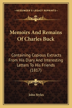 Paperback Memoirs And Remains Of Charles Buck: Containing Copious Extracts From His Diary And Interesting Letters To His Friends (1817) Book