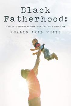 Paperback Black Fatherhood: Trials & Tribulations, Testimony & Triumph Book