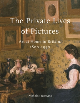 Hardcover The Private Lives of Pictures: Art at Home in Britain, 1800-1940 Book