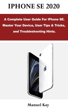 Paperback iPhone Se 2020: A Complete User Guide For iPhone SE. Master Your Device, User Tips & Tricks, and Troubleshooting Hints. Book