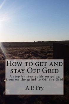 How to get and stay Off Grid: A step by step guide on going from on the grind to Off the Grid