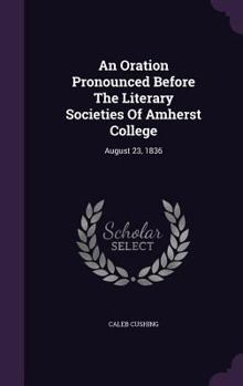 Hardcover An Oration Pronounced Before The Literary Societies Of Amherst College: August 23, 1836 Book