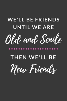 We'll Be Friends Until We are Old and Senile Then We'll Be New Friends: Funny Good and Best Friend Gifts Journal Book for Women with 120 Page Blank Lined Pages in the Notebook