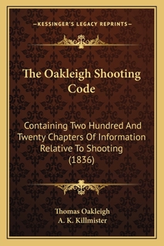 The Oakleigh Shooting Code: Containing Two Hundred And Twenty Chapters Of Information Relative To Shooting