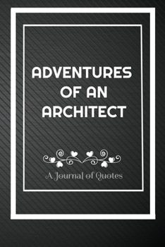 Adventures of An Architect: A Journal of Quotes: Perfect Quote Journal for Architect gift, Birthday gift for Architect , Best gift for Architect Quote ... your memory who and where said it with date.