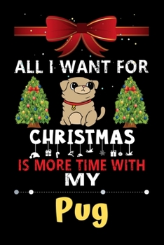 Paperback All I want for Christmas is more time with my Pug: Christmas Gift for Pug Lovers, Pug Lovers Journal / Notebook / Diary / Thanksgiving & Christmas Gif Book