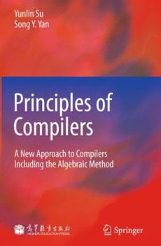 Hardcover Principles of Compilers: A New Approach to Compilers Including the Algebraic Method Book