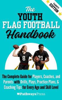 The Youth Flag Football Handbook: The Complete Guide for Players, Coaches, and Parents with Drills, Plays, Practice Plans, & Coaching Tips for Every ... Level (The Youth Sports Handbook Series)