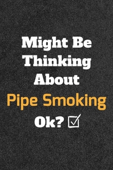 Might Be Thinking About Pipe Smoking ok? Funny /Lined Notebook/Journal Great Office School Writing Note Taking: Lined Notebook/ Journal 120 pages , Soft Cover , Matte finish