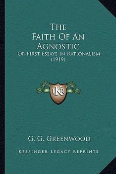 Paperback The Faith Of An Agnostic: Or First Essays In Rationalism (1919) Book