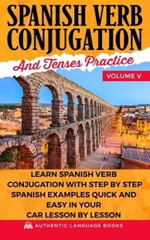 Paperback Spanish Verb Conjugation And Tenses Practice Volume V: Learn Spanish Verb Conjugation With Step By Step Spanish Examples Quick And Easy In Your Car Le Book