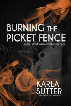 Paperback Burning the Picket Fence: A Story of Betrayal, Redemption and Hope. Book