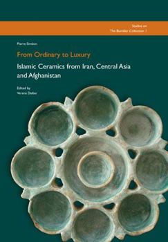 Hardcover From Ordinary to Luxury: Islamic Ceramics from Iran, Central Asia and Afghanistan Book