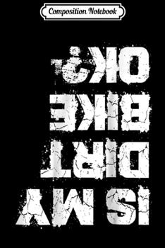 Composition Notebook: Is My Dirt Bike Ok - Biker Cycling Funny Cyclist Gift Journal/Notebook Blank Lined Ruled 6x9 100 Pages