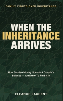 When the Inheritance Arrives: Family Fights Over Inheritance - How Sudden Money Upends a Couple's Balance - and How to Fold It In