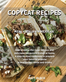 Paperback Copycat Recipes - Meal + Italian + Mexican: Meal + Italian + Mexican. How to Make the Most Famous and Delicious Restaurant Dishes at Home. a Step-By-S Book