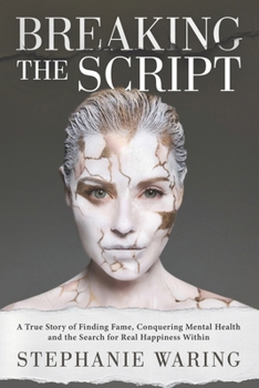 Breaking the Script : A True Story of Finding Fame, Conquering Mental Health and the Search for Real Happiness Within