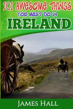 Paperback Ireland: 101 Awesome Things You Must Do In Ireland: Ireland Travel Guide to The Land of A Thousand Welcomes. The True Travel Gu Book
