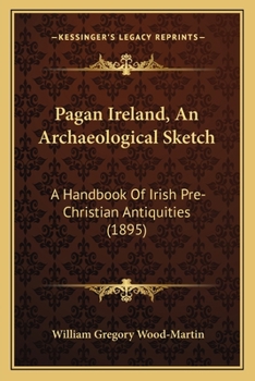 Paperback Pagan Ireland, An Archaeological Sketch: A Handbook Of Irish Pre-Christian Antiquities (1895) Book