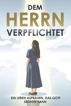 Dem Herrn verpflichtet: Ein Leben aufbauen, das Gott segnen kann: Basierend auf Sprüche 16:3 (German Edition)